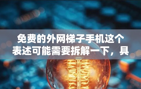 免费的外网梯子手机这个表述可能需要拆解一下,具体含义可能因语境而异。以下是一些可能的解释和建议 免费的外网梯子手机这个表述可能需要拆解一下,具体含义可能因语境而异。以下是一些可能的解释和建议