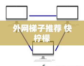 外网梯子推荐 快柠檬 外网梯子推荐 快柠檬