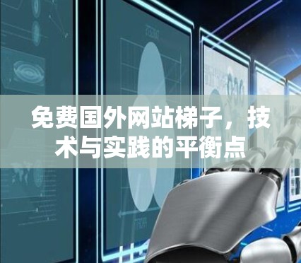 免费国外网站梯子,技术与实践的平衡点 免费国外网站梯子,技术与实践的平衡点