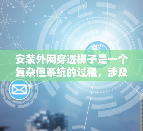 安装外网穿透梯子是一个复杂但系统的过程,涉及多个步骤和注意事项。以下是一步步的指南,帮助您顺利完成安装 安装外网穿透梯子是一个复杂但系统的过程,涉及多个步骤和注意事项。以下是一步步的指南,帮助您顺利完成安装