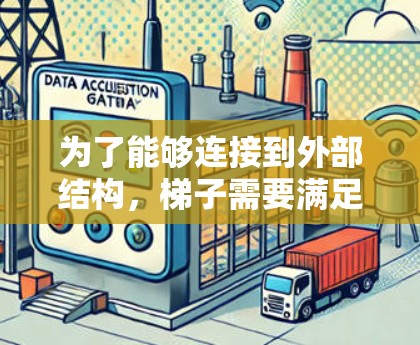 为了能够连接到外部结构,梯子需要满足以下条件 为了能够连接到外部结构,梯子需要满足以下条件