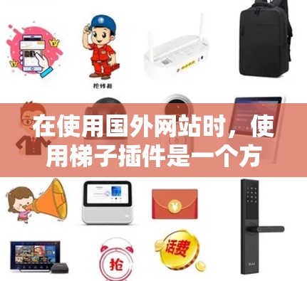 在使用国外网站时,使用梯子插件是一个方便的方式,但需权衡便利性和安全性。以下是分点总结 在使用国外网站时,使用梯子插件是一个方便的方式,但需权衡便利性和安全性。以下是分点总结
