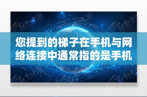 您提到的梯子在手机与网络连接中通常指的是手机和外网之间的连接工具,例如手机的信号线、网线或连接器。在使用手机进行网络服务时,通常会通过这些连接工具将手机连接到外网 您提到的梯子在手机与网络连接中通常指的是手机和外网之间的连接工具,例如手机的信号线、网线或连接器。在使用手机进行网络服务时,通常会通过这些连接工具将手机连接到外网