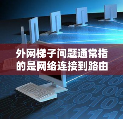 外网梯子问题通常指的是网络连接到路由器或网络设备时出现的异常现象。以下是一些可能的原因和解决步骤 外网梯子问题通常指的是网络连接到路由器或网络设备时出现的异常现象。以下是一些可能的原因和解决步骤