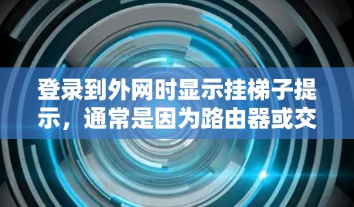 登录到外网时显示挂梯子提示,通常是因为路由器或交换机的防火墙设置标记了外部连接为挂梯子。以下是解决此问题的步骤 登录到外网时显示挂梯子提示,通常是因为路由器或交换机的防火墙设置标记了外部连接为挂梯子。以下是解决此问题的步骤