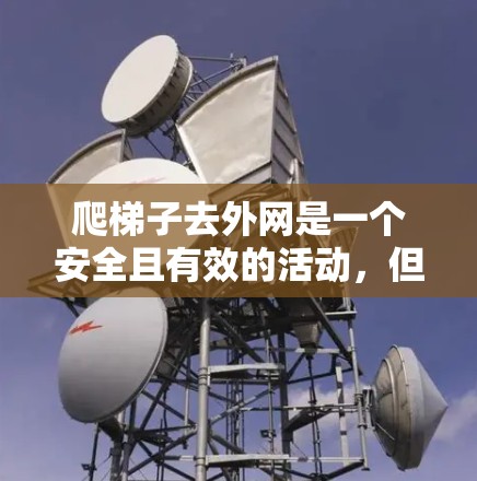 爬梯子去外网是一个安全且有效的活动,但需要仔细规划,以确保安全。以下是详细的步骤指南 爬梯子去外网是一个安全且有效的活动,但需要仔细规划,以确保安全。以下是详细的步骤指南