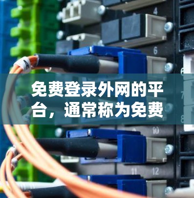 免费登录外网的平台,通常称为免费登录外网平台,允许用户免费访问外部网站、服务或资源。以下是一些常见的免费登录外网平台及其使用场景和优缺点 免费登录外网的平台,通常称为免费登录外网平台,允许用户免费访问外部网站、服务或资源。以下是一些常见的免费登录外网平台及其使用场景和优缺点