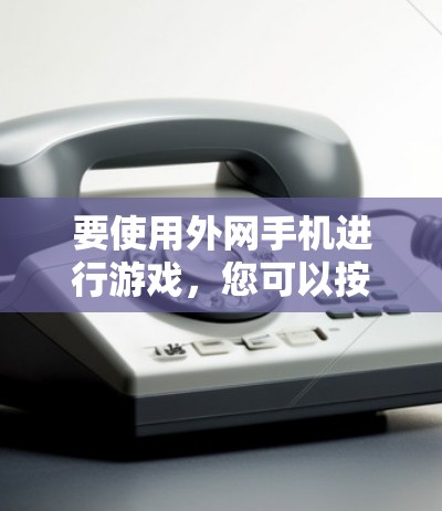 要使用外网手机进行游戏,您可以按照以下步骤操作 要使用外网手机进行游戏,您可以按照以下步骤操作