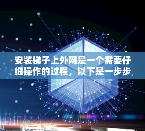 安装梯子上外网是一个需要仔细操作的过程,以下是一步步的指南 安装梯子上外网是一个需要仔细操作的过程,以下是一步步的指南