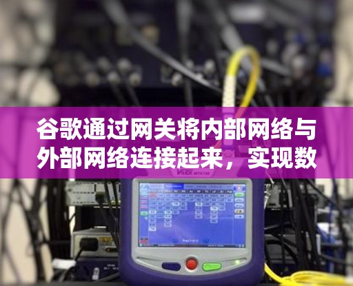 谷歌通过网关将内部网络与外部网络连接起来,实现数据高效传输。以下是具体的步骤和方法 谷歌通过网关将内部网络与外部网络连接起来,实现数据高效传输。以下是具体的步骤和方法