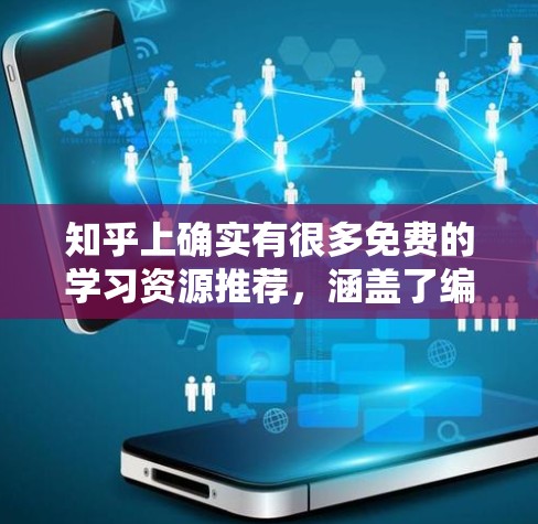 知乎上确实有很多免费的学习资源推荐,涵盖了编程、数学、逻辑、历史、地理、科学等多个领域。以下是一些免费资源推荐,供你参考 知乎上确实有很多免费的学习资源推荐,涵盖了编程、数学、逻辑、历史、地理、科学等多个领域。以下是一些免费资源推荐,供你参考