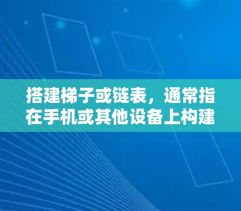 搭建梯子或链表,通常指在手机或其他设备上构建数据结构中的链表。以下是一分步指南 搭建梯子或链表,通常指在手机或其他设备上构建数据结构中的链表。以下是一分步指南
