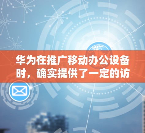 华为在推广移动办公设备时,确实提供了一定的访问权限和功能,允许用户通过内部设备访问外部资源,如公司内部系统文件、HR系统等。以下是具体的步骤和方法 华为在推广移动办公设备时,确实提供了一定的访问权限和功能,允许用户通过内部设备访问外部资源,如公司内部系统文件、HR系统等。以下是具体的步骤和方法