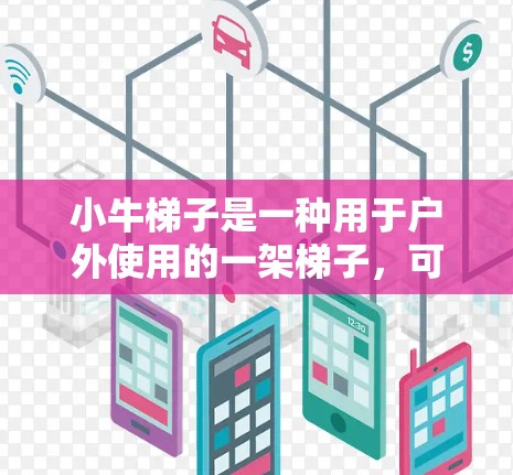 小牛梯子是一种用于户外使用的一架梯子,可能用于活动场所或户外工作。其使用方法包括固定梯子的位置和确保其稳定性。以下是具体步骤 小牛梯子是一种用于户外使用的一架梯子,可能用于活动场所或户外工作。其使用方法包括固定梯子的位置和确保其稳定性。以下是具体步骤