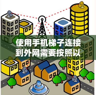 使用手机梯子连接到外网需要按照以下步骤进行,确保连接顺序正确和设备类型匹配 使用手机梯子连接到外网需要按照以下步骤进行,确保连接顺序正确和设备类型匹配