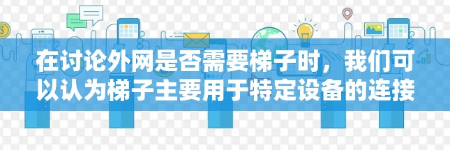 在讨论外网是否需要梯子时,我们可以认为梯子主要用于特定设备的连接,而不是用于所有外网情况。以下是逐步解释 在讨论外网是否需要梯子时,我们可以认为梯子主要用于特定设备的连接,而不是用于所有外网情况。以下是逐步解释