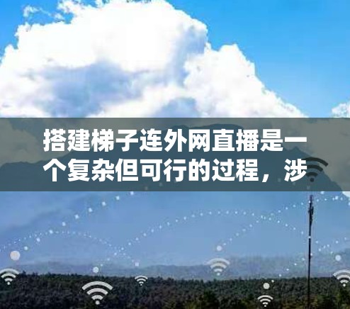 搭建梯子连外网直播是一个复杂但可行的过程,涉及多个步骤和工具的组合。以下是一个详细的指南,帮助您完成这个项目 搭建梯子连外网直播是一个复杂但可行的过程,涉及多个步骤和工具的组合。以下是一个详细的指南,帮助您完成这个项目