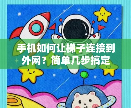 手机如何让梯子连接到外网?简单几步搞定 手机如何让梯子连接到外网?简单几步搞定