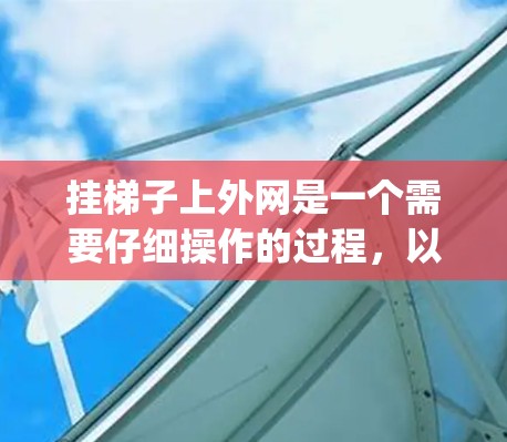 挂梯子上外网是一个需要仔细操作的过程，以下是一步-by-step指南
