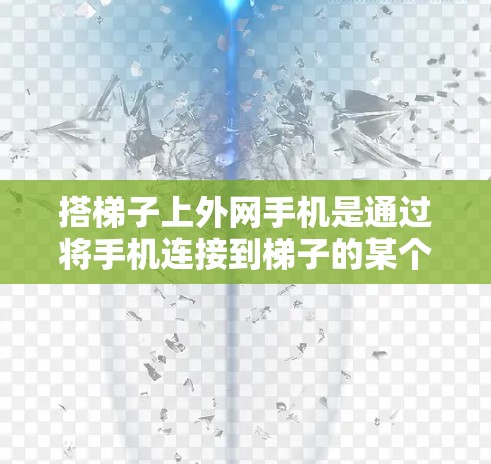 搭梯子上外网手机是通过将手机连接到梯子的某个装置,利用梯子的倾斜角度接收信号后再发送给目标设备的技术。以下是一步步的指南,帮助你成功上梯子 搭梯子上外网手机是通过将手机连接到梯子的某个装置,利用梯子的倾斜角度接收信号后再发送给目标设备的技术。以下是一步步的指南,帮助你成功上梯子