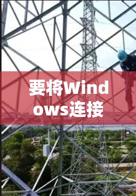 要将Windows连接到外网,可以按照以下步骤操作 要将Windows连接到外网,可以按照以下步骤操作