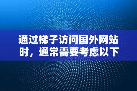 通过梯子访问国外网站时,通常需要考虑以下几个步骤和注意事项 通过梯子访问国外网站时,通常需要考虑以下几个步骤和注意事项