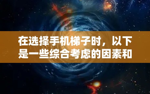 在选择手机梯子时,以下是一些综合考虑的因素和建议 在选择手机梯子时,以下是一些综合考虑的因素和建议