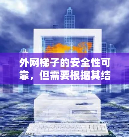 外网梯子的安全性可靠,但需要根据其结构设计、支脚和横档的设计,以及固定方式的稳定性来评估。以下是详细的分析 外网梯子的安全性可靠,但需要根据其结构设计、支脚和横档的设计,以及固定方式的稳定性来评估。以下是详细的分析