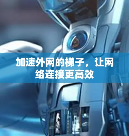 加速外网的梯子,让网络连接更高效 加速外网的梯子,让网络连接更高效