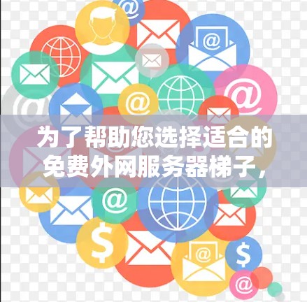 为了帮助您选择适合的免费外网服务器梯子,以下是详细的建议和分析 为了帮助您选择适合的免费外网服务器梯子,以下是详细的建议和分析