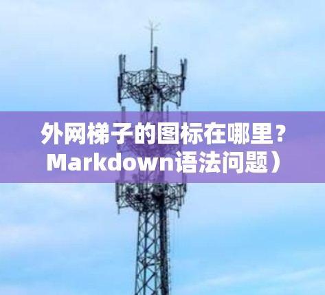 外网梯子的图标在哪里?Markdown语法问题) 外网梯子的图标在哪里?Markdown语法问题)