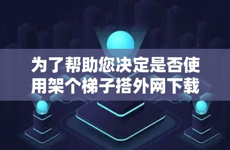 为了帮助您决定是否使用架个梯子搭外网下载软件,以下是一个综合考虑的步骤和建议 为了帮助您决定是否使用架个梯子搭外网下载软件,以下是一个综合考虑的步骤和建议