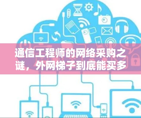 通信工程师的网络采购之谜,外网梯子到底能买多久? 通信工程师的网络采购之谜,外网梯子到底能买多久?