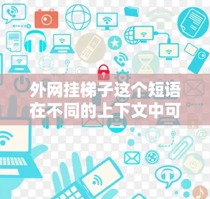 外网挂梯子这个短语在不同的上下文中可能有不同的解释,具体取决于上下文的具体情况。以下是可能的解释 外网挂梯子这个短语在不同的上下文中可能有不同的解释,具体取决于上下文的具体情况。以下是可能的解释