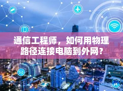 通信工程师,如何用物理路径连接电脑到外网? 通信工程师,如何用物理路径连接电脑到外网?