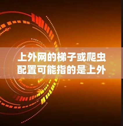 上外网的梯子或爬虫配置可能指的是上外网服务器的爬虫配置,例如使用HTTP爬虫工具(如Netcat或Scrapy)来爬取服务器资源。要安装和配置爬虫,需要以下步骤 上外网的梯子或爬虫配置可能指的是上外网服务器的爬虫配置,例如使用HTTP爬虫工具(如Netcat或Scrapy)来爬取服务器资源。要安装和配置爬虫,需要以下步骤