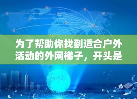 为了帮助你找到适合户外活动的外网梯子,开头是L,我整理了一些推荐,供你参考 为了帮助你找到适合户外活动的外网梯子,开头是L,我整理了一些推荐,供你参考