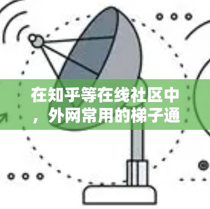 在知乎等在线社区中,外网常用的梯子通常包括键盘、屏幕、笔记本电脑等设备,这些设备可以帮助用户更高效地输入内容、辅助文本和协作编写代码。以下是几种常见的外网常用梯子推荐,供您参考 在知乎等在线社区中,外网常用的梯子通常包括键盘、屏幕、笔记本电脑等设备,这些设备可以帮助用户更高效地输入内容、辅助文本和协作编写代码。以下是几种常见的外网常用梯子推荐,供您参考