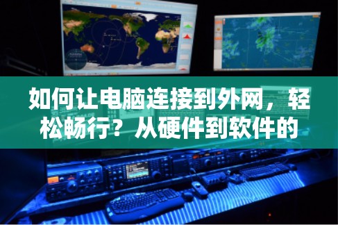 如何让电脑连接到外网,轻松畅行?从硬件到软件的详细指南 如何让电脑连接到外网,轻松畅行?从硬件到软件的详细指南