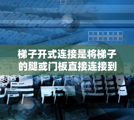 梯子开式连接是将梯子的腿或门板直接连接到外部结构,如外部墙或柱子,以增加梯子的稳定性。以下是详细的信息 梯子开式连接是将梯子的腿或门板直接连接到外部结构,如外部墙或柱子,以增加梯子的稳定性。以下是详细的信息