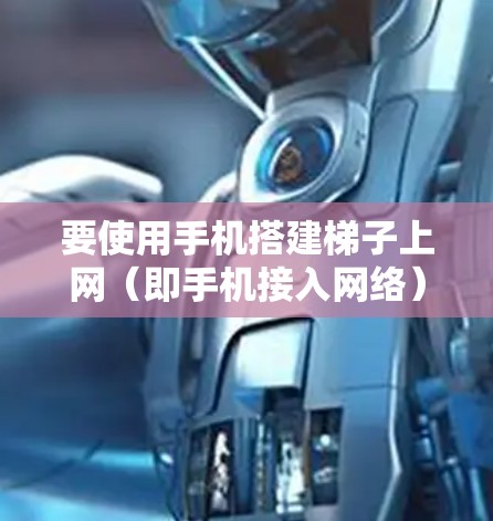 要使用手机搭建梯子上网(即手机接入网络)以下是详细的步骤指南 要使用手机搭建梯子上网(即手机接入网络)以下是详细的步骤指南
