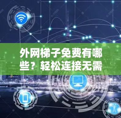 外网梯子免费有哪些?轻松连接无需投入 外网梯子免费有哪些?轻松连接无需投入