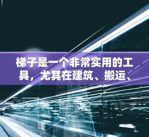 梯子是一个非常实用的工具,尤其在建筑、搬运、户外运动等领域中经常使用。选择一个适合自己的梯子,不仅能够有效帮助你完成任务,还能提升你的工作效率。以下是一些推荐的梯子类型和推荐,供你参考 梯子是一个非常实用的工具,尤其在建筑、搬运、户外运动等领域中经常使用。选择一个适合自己的梯子,不仅能够有效帮助你完成任务,还能提升你的工作效率。以下是一些推荐的梯子类型和推荐,供你参考