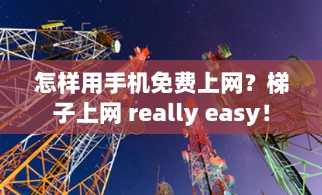 怎样用手机免费上网?梯子上网 really easy! 怎样用手机免费上网?梯子上网 really easy!