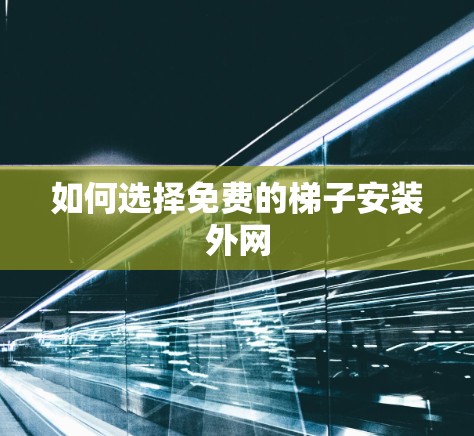 如何选择免费的梯子安装外网 如何选择免费的梯子安装外网