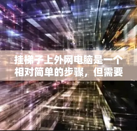 挂梯子上外网电脑是一个相对简单的步骤,但需要仔细规划和准备。以下是一个清晰的指南,帮助你完成这个过程 挂梯子上外网电脑是一个相对简单的步骤,但需要仔细规划和准备。以下是一个清晰的指南,帮助你完成这个过程