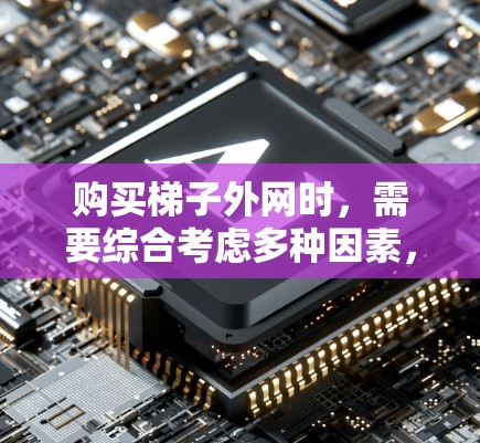 购买梯子外网时,需要综合考虑多种因素,以确保梯子的正常使用和安全性。以下是详细的购买建议 购买梯子外网时,需要综合考虑多种因素,以确保梯子的正常使用和安全性。以下是详细的购买建议