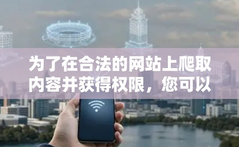 为了在合法的网站上爬取内容并获得权限,您可以按照以下步骤进行操作 为了在合法的网站上爬取内容并获得权限,您可以按照以下步骤进行操作