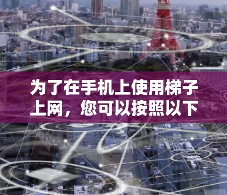 为了在手机上使用梯子上网,您可以按照以下步骤操作 为了在手机上使用梯子上网,您可以按照以下步骤操作