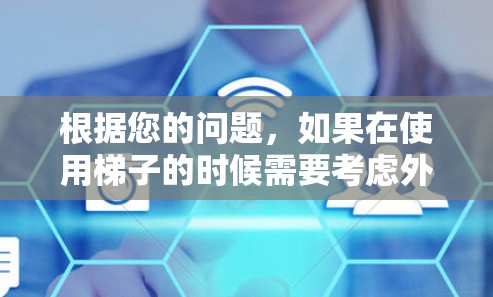 根据您的问题,如果在使用梯子的时候需要考虑外网流量,或者在使用梯子时需要检查设备以减少流量,以下是详细的建议 根据您的问题,如果在使用梯子的时候需要考虑外网流量,或者在使用梯子时需要检查设备以减少流量,以下是详细的建议